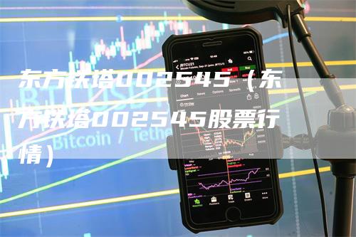 东方铁塔002545（东方铁塔002545股票行情）