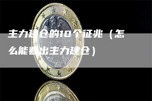 主力建仓的10个征兆（怎么能看出主力建仓）