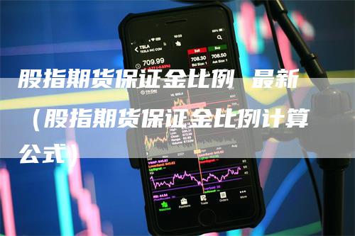 股指期货保证金比例 最新（股指期货保证金比例计算公式）