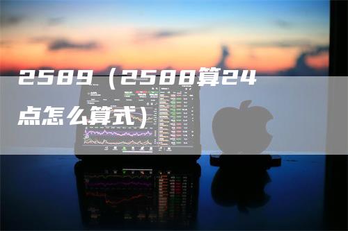 2589（2588算24点怎么算式）