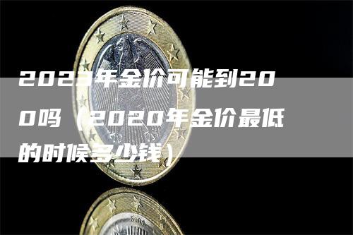 2023年金价可能到200吗（2020年金价最低的时候多少钱）