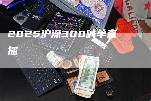 2025沪深300喊单直播