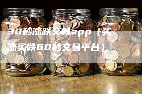 30秒涨跌交易app（买涨买跌60秒交易平台）