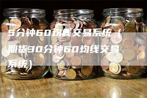 5分钟60均线交易系统（期货30分钟60均线交易系统）