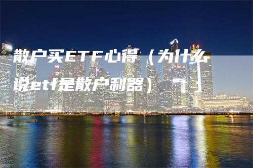 散户买ETF心得（为什么说etf是散户利器）