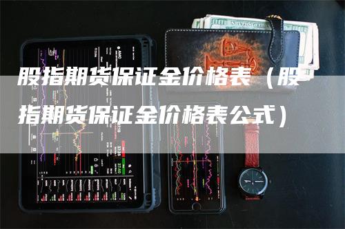 股指期货保证金价格表（股指期货保证金价格表公式）