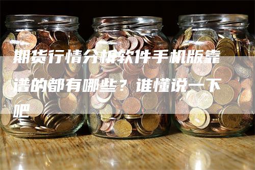 期货行情分析软件手机版靠谱的都有哪些？谁懂说一下吧