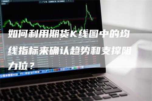 如何利用期货K线图中的均线指标来确认趋势和支撑阻力位？