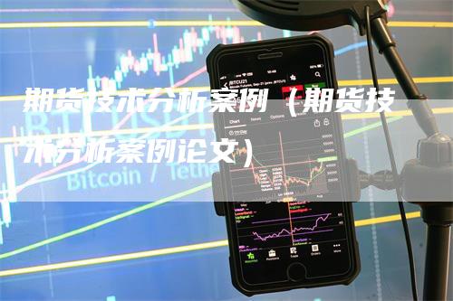 期货技术分析案例（期货技术分析案例论文）