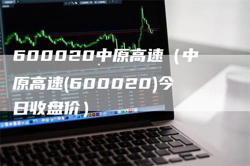 600020中原高速（中原高速(600020)今日收盘价）