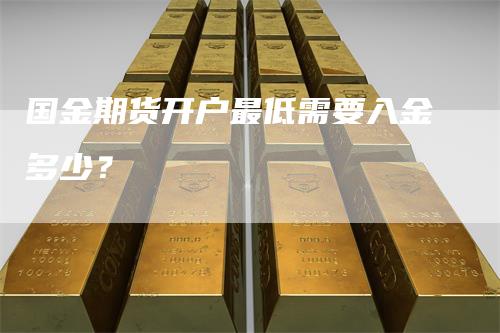 国金期货开户最低需要入金多少？