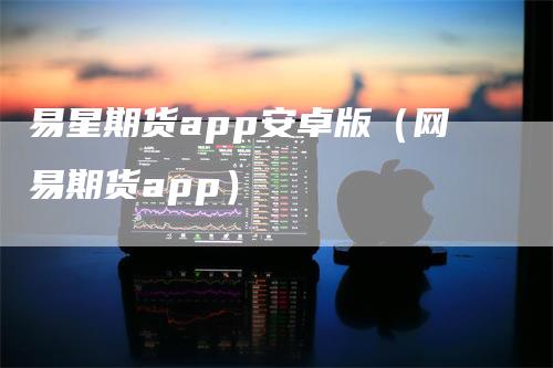 易星期货app安卓版（网易期货app）