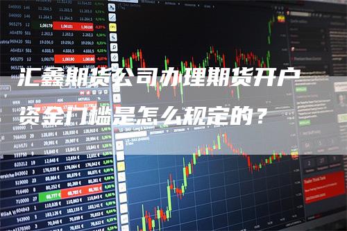 汇鑫期货公司办理期货开户资金门槛是怎么规定的？