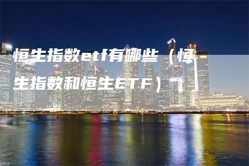 恒生指数etf有哪些（恒生指数和恒生ETF）