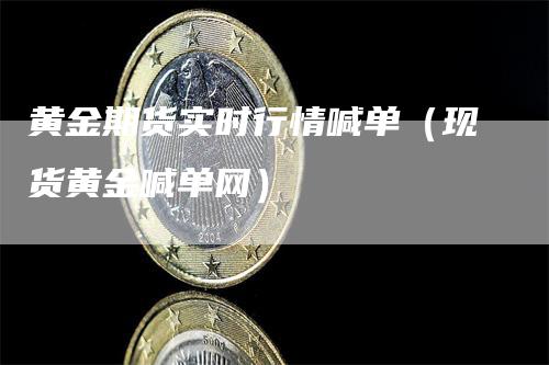 黄金期货实时行情喊单（现货黄金喊单网）