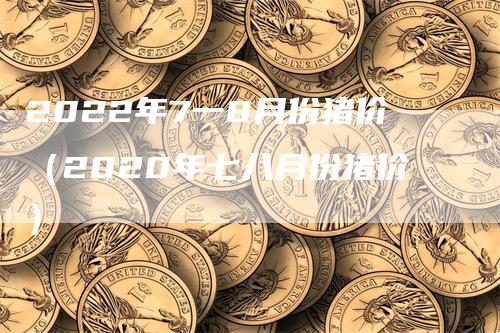 2022年7一8月份猪价（2020年七八月份猪价）