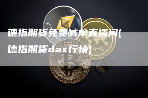 德指期货免费喊单直播间(德指期货dax行情)