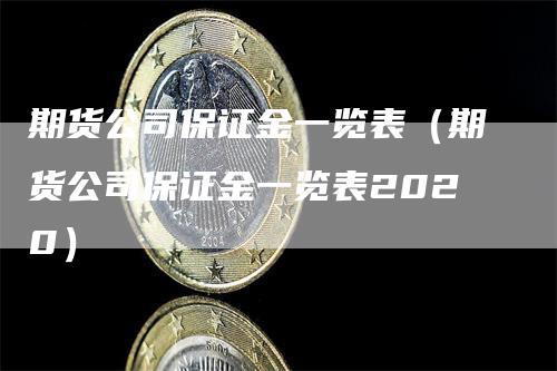 期货公司保证金一览表（期货公司保证金一览表2020）