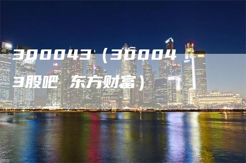 300043（300043股吧 东方财富）