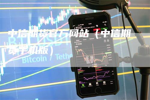 中信期货官方网站（中信期货手机版）