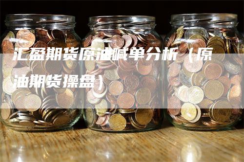 汇盈期货原油喊单分析（原油期货操盘）