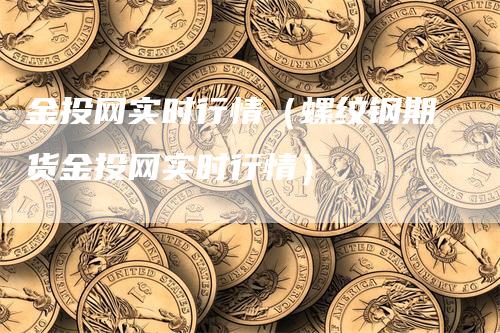 金投网实时行情（螺纹钢期货金投网实时行情）