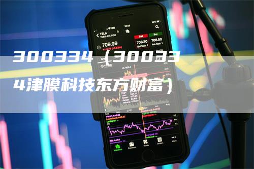 300334（300334津膜科技东方财富）