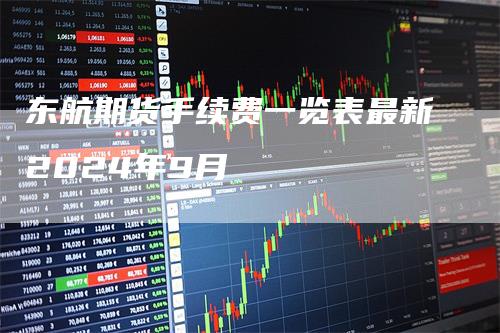 东航期货手续费一览表最新2024年9月