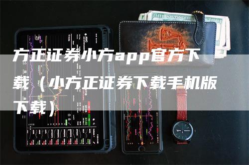 方正证券小方app官方下载（小方正证券下载手机版下载）