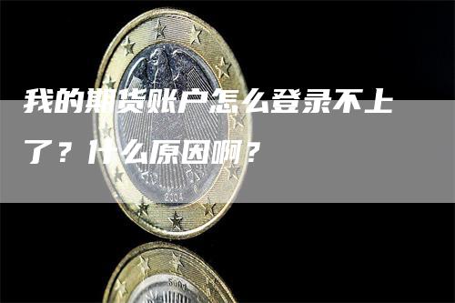 我的期货账户怎么登录不上了？什么原因啊？