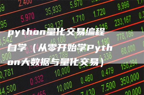 python量化交易编程自学（从零开始学Python大数据与量化交易）