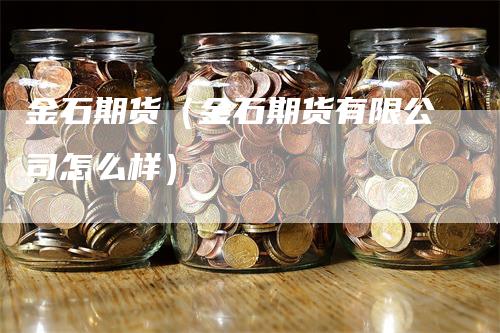 金石期货（金石期货有限公司怎么样）