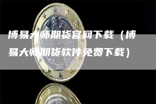 博易大师期货官网下载（博易大师期货软件免费下载）