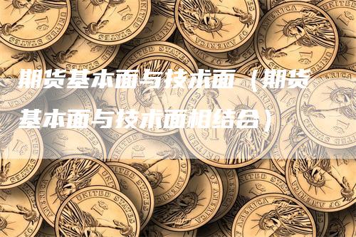 期货基本面与技术面（期货基本面与技术面相结合）