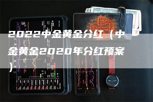 2022中金黄金分红（中金黄金2020年分红预案）