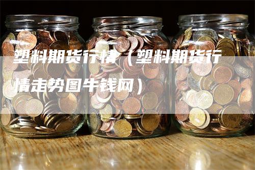 塑料期货行情（塑料期货行情走势图牛钱网）