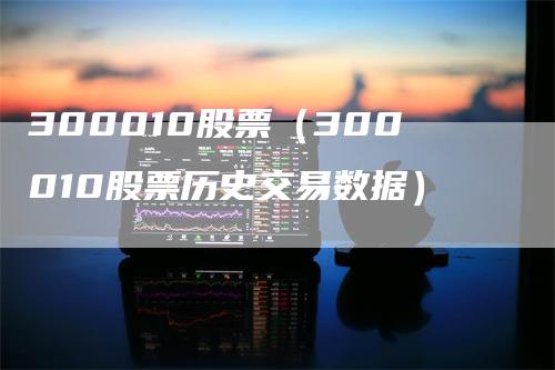 300010股票（300010股票历史交易数据）