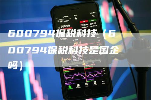 600794保税科技（600794保税科技是国企吗）