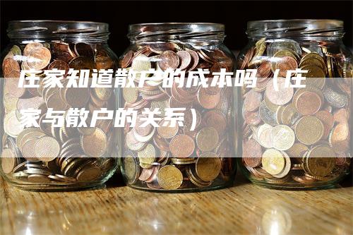 庄家知道散户的成本吗（庄家与散户的关系）