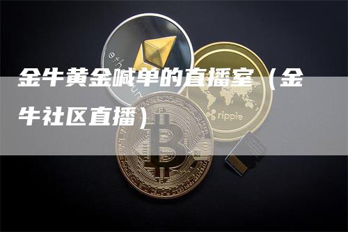 金牛黄金喊单的直播室（金牛社区直播）