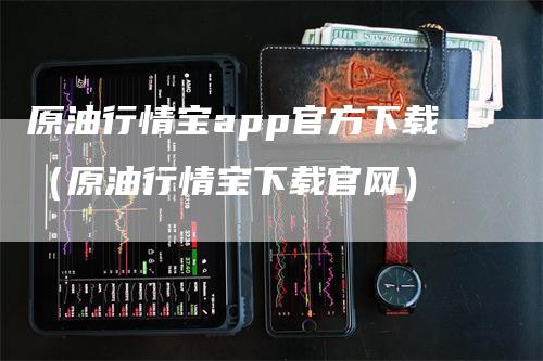 原油行情宝app官方下载（原油行情宝下载官网）