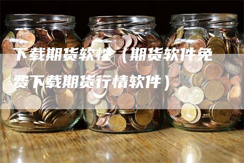 下载期货软性（期货软件免费下载期货行情软件）