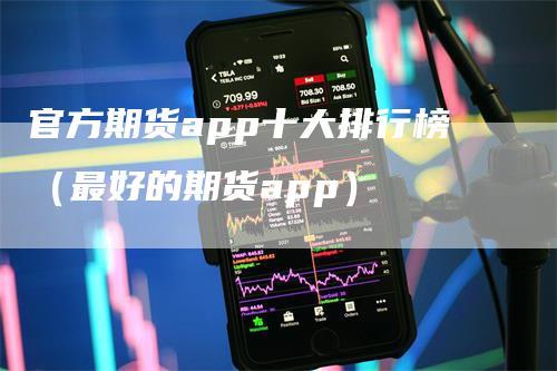 官方期货app十大排行榜（最好的期货app）