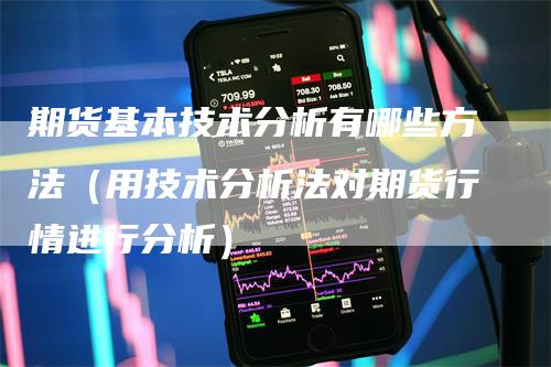 期货基本技术分析有哪些方法（用技术分析法对期货行情进行分析）