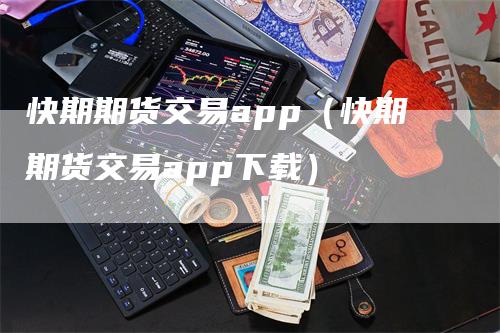 快期期货交易app（快期期货交易app下载）