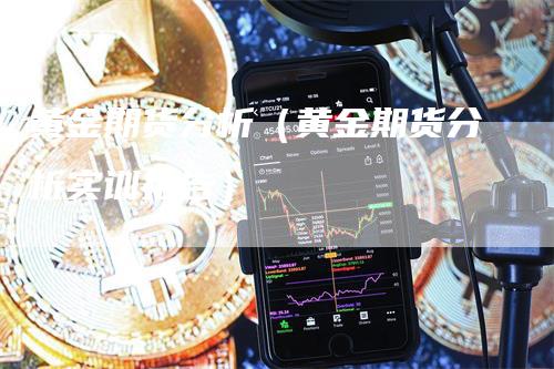 黄金期货分析（黄金期货分析实训报告）