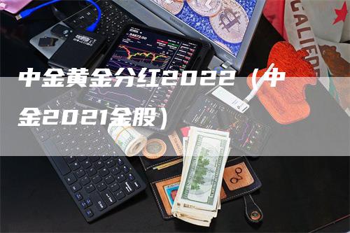 中金黄金分红2022（中金2021金股）