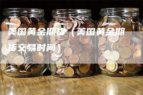 美国黄金期货（美国黄金期货交易时间）