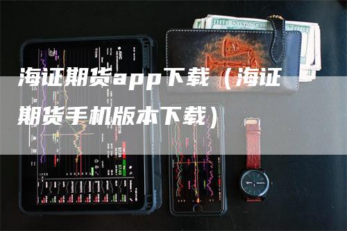 海证期货app下载（海证期货手机版本下载）