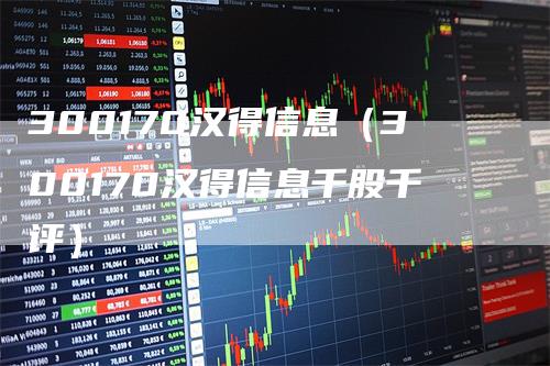 300170汉得信息（300170汉得信息千股千评）